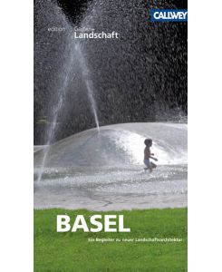 Basel: Ein Begleiter zu neuer Landschaftsarchitektur