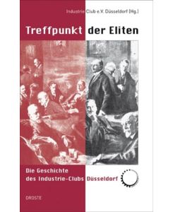 Treffpunkt der Eliten.   - Die Geschichte des Industrie-Clubs Düsseldorf.