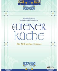 Die Wiener Küche: Die 300 besten Rezepte Fotografiert von Kurt-Michael Westermann Renate Wagner-Wittula and Adi Bittermann