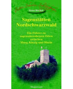 Sagenstätten Nordschwarzwald. Ein Führer zu sagenumwobenen Orten zwischen Murg, Kinzig und Rhein.