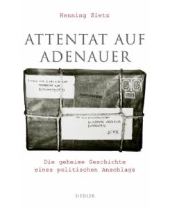 Attentat auf Adenauer: Die geheime Geschichte eines politischen Anschlags.