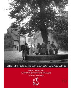 Die Fressteufel zu Glauche: Hospital St. Cyriaci et Antonii Halle seit 1341 (Mitteldeutsche kulturhistorische Hefte)