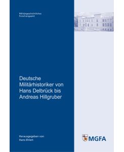 Deutsche Militärhistoriker von Hans Delbrück bis Andreas Hillgruber: Mit Beitr. von Jost Dülffer, Michael Epkenhans, Sven Lange, Markus Pöhlmann . . . und des MGFA
