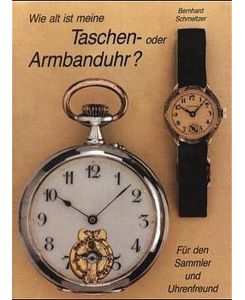 Wie alt ist meine Taschen- oder Armbanduhr?  - Für den Sammler und Uhrenfreund. Von der Spindel-Taschenuhr zur Quarz-Armbanduhr. Die Geschichte der tragbaren Uhr von 1780 bis 1980.