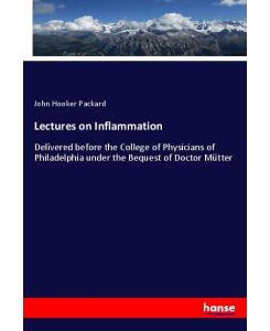 Lectures on Inflammation - Delivered before the College of Physicians of Philadelphia under the Bequest of Doctor Mütter