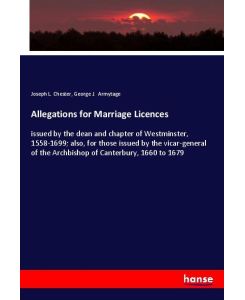 Allegations for Marriage Licences - issued by the dean and chapter of Westminster, 1558-1699; also, for those issued by the vicar-general of the Archbishop of Canterbury, 1660 to 1679