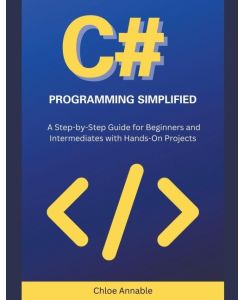 C# Programming Simplified - A Step-by-Step Guide for Beginners and Intermediates with Hands-On Projects