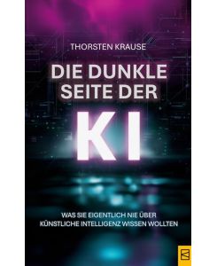 Die dunkle Seite der KI - Was Sie eigentlich nie über Künstliche Intelligenz wissen wollten