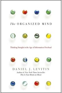 The Organized Mind. Thinking Straight in the Age of Information Overload.