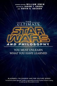 The Ultimate Star Wars and Philosophy : You Must Unlearn What You Have Learned.   - Blackwell philosophy and pop culture series.
