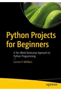 Python Projects for Beginners : A Ten-Week Bootcamp Approach to Python Programming