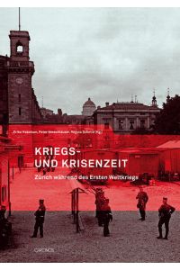 Kriegs- und Krisenzeit: Zürich während des Ersten Weltkriegs.