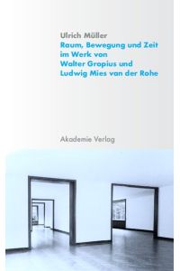 Raum, Bewegung und Zeit im Werk von Walter Gropius und Ludwig Mies van der Rohe Müller, Ulrich
