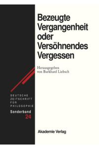 Bezeugte Vergangenheit oder Versöhnendes Vergessen. Deutsche Zeitschrift für Philosophie. Sonderband 24.