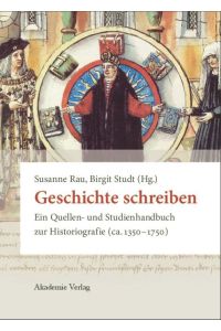 Geschichte schreiben. Ein Quellen- und Studienhandbuch zur Historiografie (ca. 1350 - 1750).