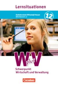 W plus V 12: Schwerpunkt Wirtschaft und Verwaltung - Fachoberschule FOS Wirtschaft Hessen und Höhere Berufsfachschule HBFS Rheinland-Pfalz, Pflichtbereich 12 - Arbeitsbuch mit Lernsituationen.