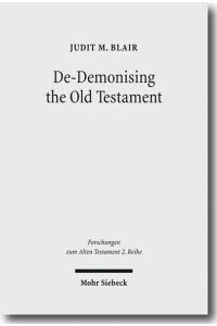 De-Demonising the Old Testament. An Investigation of Azazel, Lilith, Deber, Qeteb and Reshef in the Hebrew Bible  - (Forschungen z. Alten Testament - 2. Reihe (FAT II); Bd. 37).
