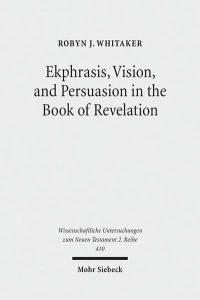 Ekphrasis, Vision, and Persuasion in the Book of Revelation  - (Wiss. Untersuchungen z. Neuen Testament - 2. Reihe (WUNT II); Bd. 410).