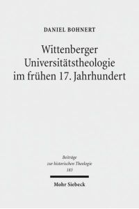 Wittenberger Universitätstheologie im frühen 17. Jahrhundert. Eine Fallstudie zu Friedrich Balduin (1575-1627)  - (Beiträge z. hist. Theologie (BHTh); Bd. 183).