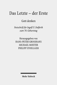 Das Letzte - der Erste. Gott denken. Festschrift für Ingolf U. Dalferth zum 70. Geburtstag.