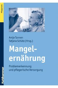 Mangelernährung : Problemerkennung und pflegerische Versorgung.   - Antje Tannen ; Tatjana Schütz (Hrsg.) / Kohlhammer Pflegepraxis