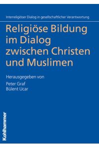 Religiöse Bildung im Dialog zwischen Christen und Muslimen / Peter Graf ; Bülent Ucar (Hrsg. ) / Interreligiöser Dialog in gesellschaftlicher Verantwortung ; Bd. 1