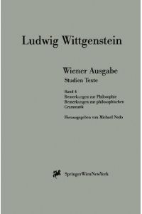 Ludwig Wittgenstein. Wiener Ausgabe. Studien Texte. Band 4. Bemerkungen zur Philosophie. Bemerkungen zur philosophischen Grammatik.