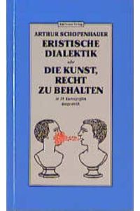 Eristische Dialektik oder Die Kunst, Recht zu behalten. . In 38 Kunstgriffen dargestellt.