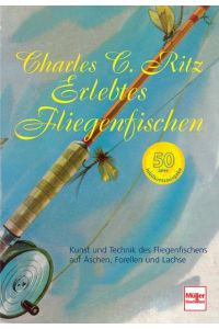Erlebtes Fliegenfischen - 50 Jahre Jubiläumsausgabe: Kunst und Technik des Fliegenfischens auf Äschen, Forellen und Lachse Ritz, Charles C.