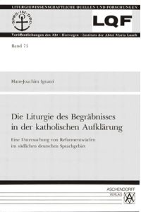 Die Liturgie des Begräbnisses in der katholischen Aufklärung  - Eine Untersuchung von Reformentwürfen im südlichen deutschen Sprachgebiet