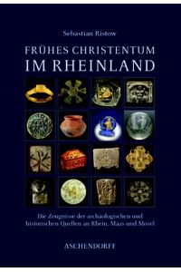 Frühes Christentum im Rheinland : Die Zeugnisse der archäologischen und historischen Quellen an Rhein, Maas und Mosel.