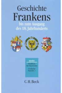 Handbuch der bayerischen Geschichte III. Band Erster Teilband: Geschichte Frankens bis zum Ausgang des 18. Jahrhunderts