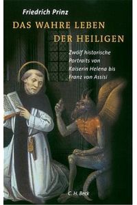 Das wahre Leben der Heiligen : zwölf historische Porträts von Kaiserin Helena bis Franz von Assisi