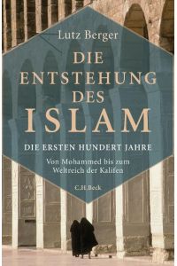 Die Entstehung des Islam. Die ersten hundert Jahre: Von Mohammed bis zum Weltreich der Kalifen.