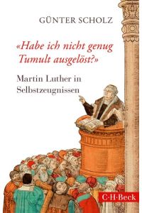 Habe ich nicht genug Tumult ausgelöst?: Martin Luther in Selbstzeugnissen (Beck Paperback)