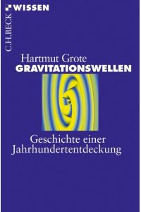 Gravitationswellen : Geschichte einer Jahrhundertentdeckung.   - Hartmut Grote / C.H. Beck Wissen ; 2879