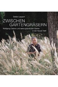 Zwischen Gartengräsern: Wolfgang Oehme und seine grandiosen Gärten in der Neuen Welt Stefan Leppert