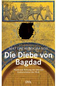 Die Diebe von Bagdad. Raub und Rettung der ältesten Kulturschätze der Welt.