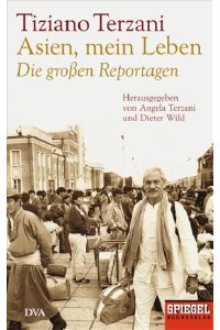 Asien, mein Leben : die großen Reportagen.   - Tiziano Terzani. Hrsg. von Angela Terzani und Dieter Wild
