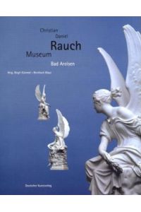 Christian-Daniel-Rauch-Museum Bad Arolsen.   - Hrsg. Birgit Kümmel ; Bernhard Maaz