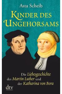 Kinder des Ungehorsams : die Liebesgeschichte des Martin Luther und der Katharina von Bora : Roman.   - Asta Scheib / dtv ; 21660