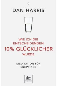 Wie ich die entscheidenden 10% glücklicher wurde. Meditation für Skeptiker.   - dtv; 26095: Premium.