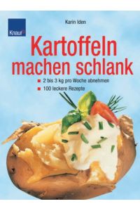 Kartoffeln machen schlank : 2 bis 3 kg pro Woche abnehmen - über 100 leckere Rezepte.