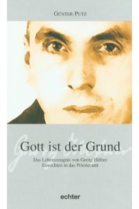 Gott ist der Grund. Das Lebenszeugnis von Georg Häfner - Einsichten in das Priesteramt.