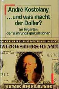 Andre Kostolany: Und was macht der Dollar? Im Garten der Währungsspekulationen