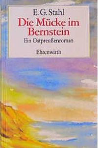 Die Mücke im Bernstein : ein Ostpreußenroman  - / E. G. Stahl.