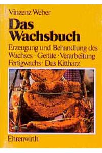 Das Wachsbuch: Erzeugung und Behandlung des Bienenwachses, Geräte, Verarbeitung, Fertigwachs - Das Kittharz Vinzent Weber