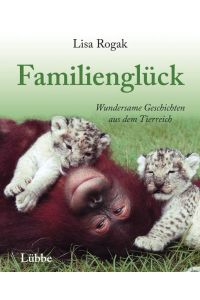 Familienglück : wundersame Geschichten aus dem Tierreich.   - Lisa Rogak. Übers. aus dem amerikan. Engl. von Ulrike Strerath-Bolz