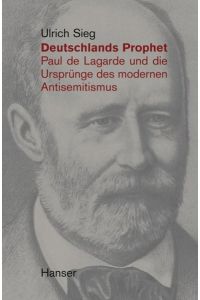 Deutschlands Prophet: Paul de Lagarde und die Ursprünge des modernen Antisemitismus.