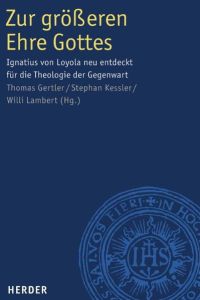 Zur größeren Ehre Gottes Ignatius von Loyola neu entdeckt für die Theologie der Gegenwart
